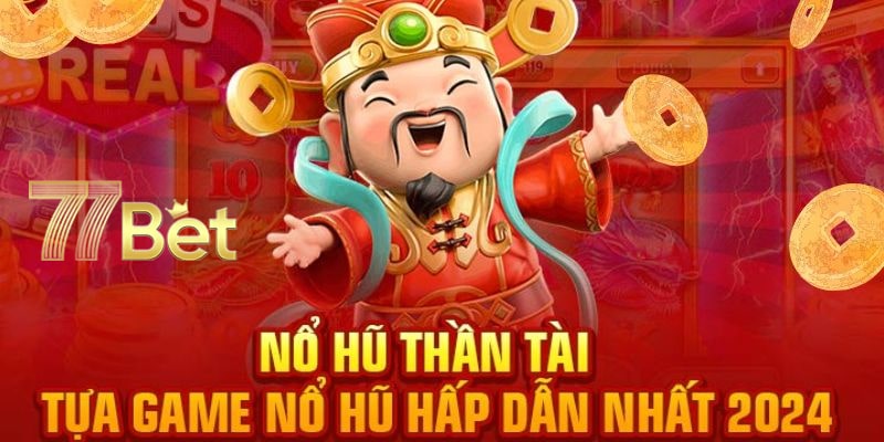Nổ hũ Thần Tài 77bet: Bí quyết săn thưởng lớn từ siêu phẩm 2 Nổ hũ Thần Tài